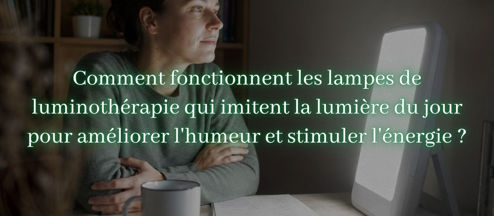 Comment fonctionnent les lampes de luminothérapie qui imitent la lumière du jour pour améliorer l'humeur et stimuler l'energie